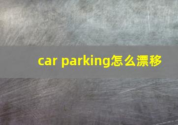 car parking怎么漂移